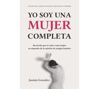 Yo soy una mujer completa (Libro para sanar y edificar la autoestima, el amor propio y la autoimagen): Recuerda que tu valor como mujer no depende de la opinión de ningún hombre