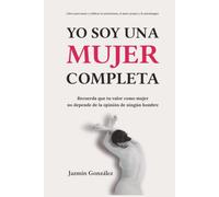 Yo soy una mujer completa (Libro para sanar y edificar la autoestima, el amor propio y la autoimagen): Recuerda que tu valor como mujer no depende de la opinión de ningún hombre