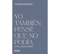Yo también pensé que no podía: Decide la vida que quieres (Inspiración y creatividad)