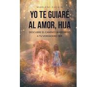 Yo te guiaré al amor, Hija: Descubre el camino de regreso a tu verdadero ser