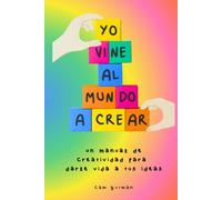 Yo vine al mundo a crear: Un manual de creatividad para darle vida a tus ideas: Tus ideas no son una casualidad. Son una llamada. Y ha llegado el momento de responderla.