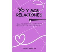 YO Y MIS RELACIONES: Guía práctica para construir vínculos sanos y con sentido