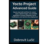 Yocto Project Advanced Guide: Step by step build workflows for custom layers, tailored images, cross compiled applications, firmware integration, ... (Yocto Project Embedded Linux Series)