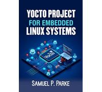 Yocto Project For Embedded Linux Systems: Building Advanced Custom Linux Systems for Embedded Devices. Expert Strategies for Engineers and Developers to Create High-Performance Solutions