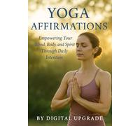 Yoga Affirmations: Empowering Your Mind, Body, and Spirit Through Daily Intention (Digital Upgrade Affirmations)
