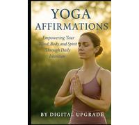 Yoga Affirmations: Empowering Your Mind, Body, and Spirit Through Daily Intention (Digital Upgrade Affirmations)