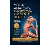 Yoga Anatomy, Physiology and Mental Health: A Guide for Yoga Teachers