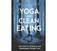 Yoga And Clean Eating: The Path To Wellness And Sustainable Weight Loss