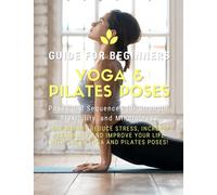 Yoga and Pilates Poses - Yoga Guide for Beginners: 101 Poses and Sequences for Strength, Flexibility, and Mindfulness: Pilates and Yoga, lose weight ... your life with these yoga and Pilates poses!