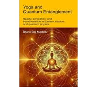 Yoga and Quantum Entanglement: Reality, perception, and transformation in Eastern wisdom and quantum physics (Quantum Physics and Metaphysics. Texts by Bruno Del Medico in English. (ING))