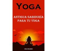 Yoga: Antigua Sabiduría Para Tu Yoga