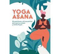 Yoga Asana 50 posiciones y 25 secuencias para que tu cuerpo y mente fluyan (BIENESTAR)