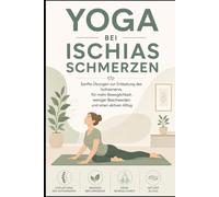 Yoga bei Ischiasschmerzen: Sanfte Übungen zur Entlastung des Ischiasnervs, für mehr Beweglichkeit, weniger Beschwerden und einen aktiven Alltag (Yoga für Gesundheit & Beweglichkeit)