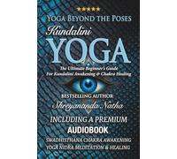 Yoga Beyond the Poses - Kundalini Yoga: The Ultimate Beginner’s Guide For Kundalini Awakening And Chakra Healing!