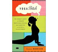 Yoga Bitch: One Woman's Quest to Conquer Skepticism, Cynicism, and Cigarettes on the Path to Enlightenment [Idioma Inglés]