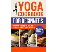 Yoga Cookbook for Beginners: Raw Food Recipes for Healthy Desserts, Energy Bites, and Cakes (Sattvic Kitchen)