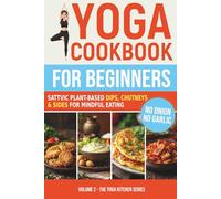 Yoga Cookbook for Beginners: Sattvic Plant-Based Dips, Chutneys & Sides for Mindful Eating (Sattvic Kitchen)