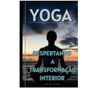 Yoga Despertando A Transformação Interior (ebook)