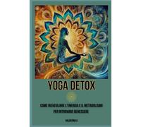 Yoga Detox: Come risvegliare l'energia e il metabolismo per ritrovare benessere