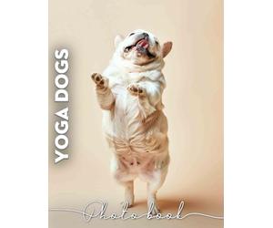 Yoga Dogs Photo Book: Featuring 40 Inspiring Images Of Dogs In Poses For Wellness And Relaxation