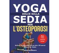 YOGA DOLCE SU UNA SEDIA PER OSTEOPOROSI: Migliora la salute delle tue ossa con oltre 150 esercizi rilassanti per anziani.