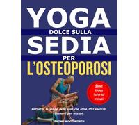 YOGA DOLCE SU UNA SEDIA PER OSTEOPOROSI: Migliora la salute delle tue ossa con oltre 150 esercizi rilassanti per anziani.