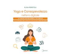 Yoga e consapevolezza nell'era digitale. Un viaggio per riscoprire il tuo vero sé con un percorso video completo e tutto ciò che ti serve per iniziare