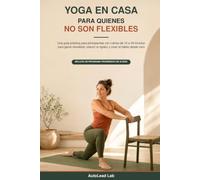 Yoga en casa para quienes no son flexibles: Una guía práctica para principiantes con rutinas de 10 a 20 minutos para ganar movilidad, reducir la rigidez y crear el hábito desde cero