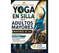 Yoga En silla para Adultos Mayores dey 60: El programa simple paso a paso para articulaciones rigidas, mejor equilibrio y envejecimiento saludable