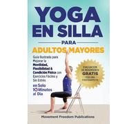 Yoga En Silla Para Adultos Mayores: Guía Ilustrada para Mejorar la Movilidad, Flexibilidad & Condición Física con Ejercicios Fáciles y Sin Estrés En Solo 10 Minutos al Día