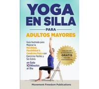 Yoga En Silla Para Adultos Mayores: Guía Ilustrada para Mejorar la Movilidad, Flexibilidad & Condición Física con Ejercicios Fáciles y Sin Estrés En Solo 10 Minutos al Día