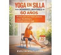 YOGA EN SILLA PARA HOMBRES MAYORES DE 60 AÑOS: 30 días para una mejor postura, mayor flexibilidad y vitalidad corporal total