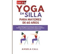 Yoga en silla para personas mayores de 60 años: Guía diaria integral de 10 minutos para mejorar la salud, la flexibilidad y el equilibrio, aliviar el dolor articular y perder peso con un reto transfor