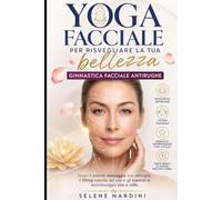 Yoga facciale per risvegliare la tua bellezza: ginnastica facciale antirughe: Scopri il potente massaggio viso antirughe, il lifting naturale del viso e gli esercizi di automassaggio viso e collo