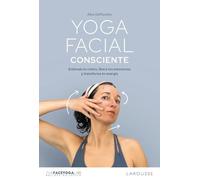 Yoga facial consciente: Entiende tu rostro, libera tus emociones y transforma tu energía (LAROUSSE - Libros Ilustrados/ Prácticos - Vida Saludable)