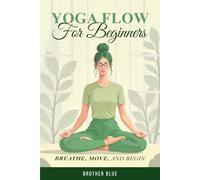 Yoga Flow for Beginners: Your Guide to Breathe, Move, and Begin (Brother Blue Books)