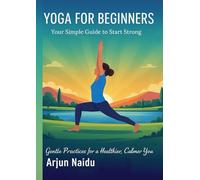 Yoga for Beginners: Your Simple Guide to Start Strong: Gentle Practices for a Healthier, Calmer You