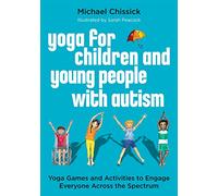 Yoga for Children and Young People with Autism: Yoga Games and Activities to Engage Everyone Across the Spectrum