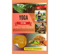 Yoga for Energy And Vitality: Boost Your Energy, Restore Your Vitality, and Transform Your Life with Simple Yoga Practices
