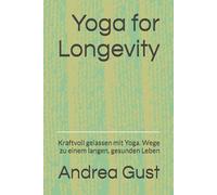 Yoga for Longevity: Kraftvoll gelassen mit Yoga. Wege zu einem langen, gesunden Leben