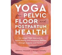 Yoga for Pelvic Floor and Postpartum Health: An Iyengar Yoga Approach to Pelvic Healing and Integrative Wellness through Anatomy and Practice