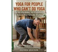 YOGA FOR PEOPLE WHO CAN'T DO YOGA: The No-Flexibility, No-Experience System That Actually Works