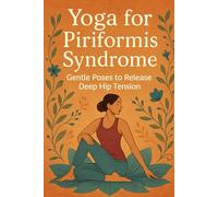Yoga for Piriformis Syndrome: Gentle Poses to Release Deep Hip Tension (The Piriformis Relief Series)