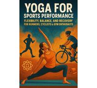Yoga for Sports Performance: Flexibility, Balance, and Recovery for Runners, Cyclists & Gym Enthusiasts