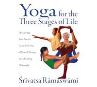Yoga for the Three Stages of Life: Developing Your Practice As an Art Form, a Physical Therapy, and a Guiding Philosophy