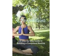Yoga Foundations: A Step-by-Step Guide to Building a Consistent Routine