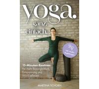 Yoga. Ganz. Einfach.: 15-Minuten-Routinen für mehr Beweglichkeit, Entspannung und Wohlbefinden