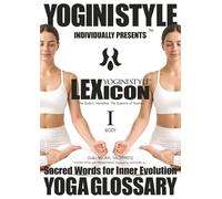YOGA GLOSSARY, YOGINI STYLE™ LEXICON: Vol.1 BODY: The Body's Narrative, The Essence of Asana