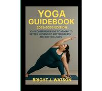 YOGA GUIDEBOOK 2025-2026 EDITION: YOUR COMPREHENSIVE ROADMAP TO BETTER MOVEMENT, BETTER BREATH AND BETTER LIVING