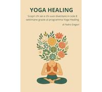 Yoga Healing: Scopri chi sei e chi vuoi diventare in sole 8 settimane grazie al programma scritto "Yoga Healing"
